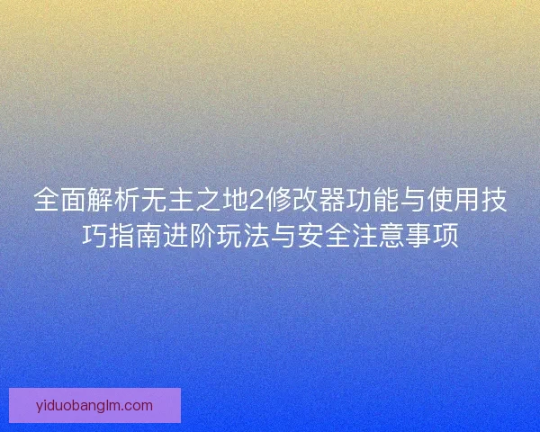 全面解析无主之地2修改器功能与使用技巧指南进阶玩法与安全注意事项