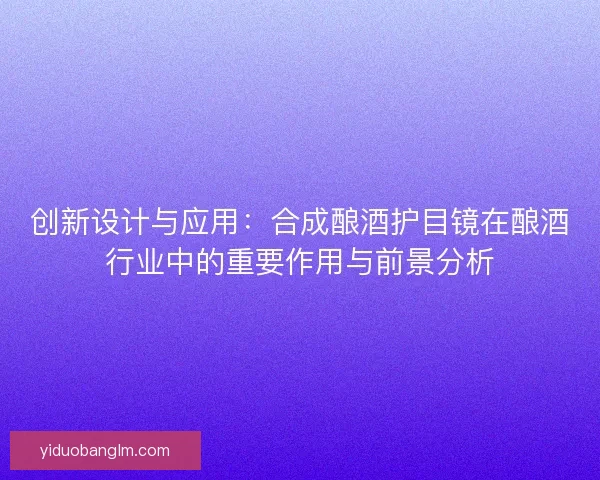 创新设计与应用：合成酿酒护目镜在酿酒行业中的重要作用与前景分析