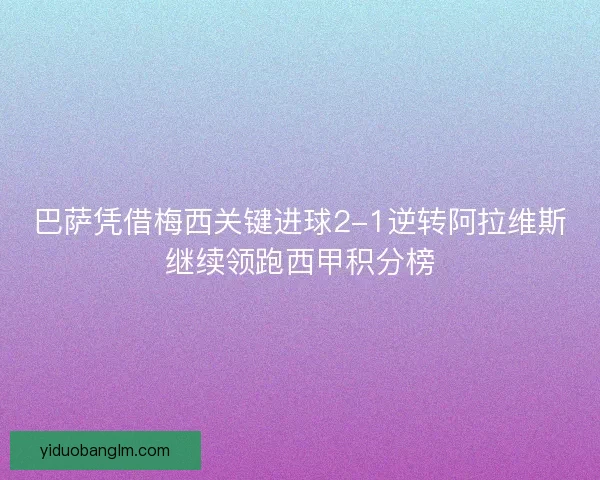 巴萨凭借梅西关键进球2-1逆转阿拉维斯继续领跑西甲积分榜