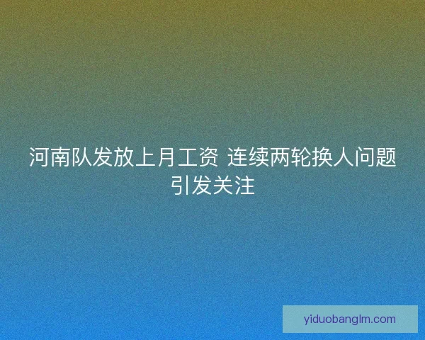 河南队发放上月工资 连续两轮换人问题引发关注